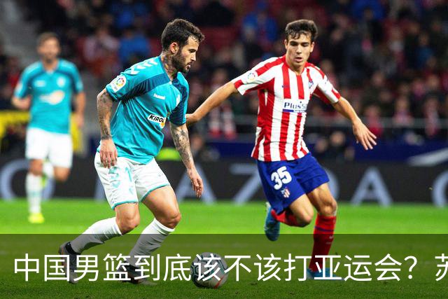 中国男篮到底该不该打亚运会？苏群的观点遭到杨毅的嘲讽
